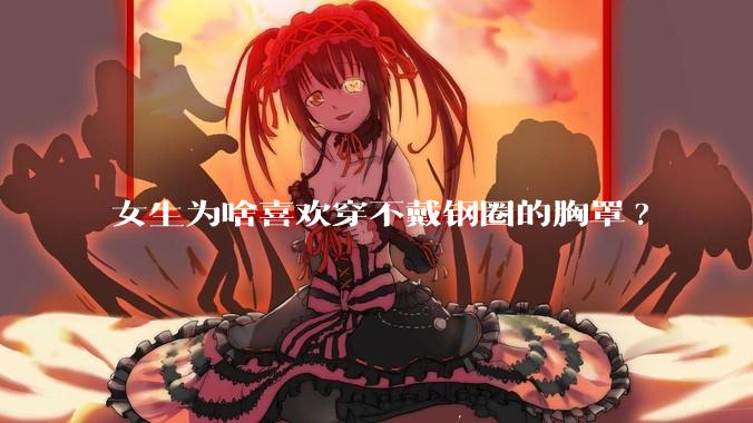 女生为啥喜欢穿不戴钢圈的胸罩?