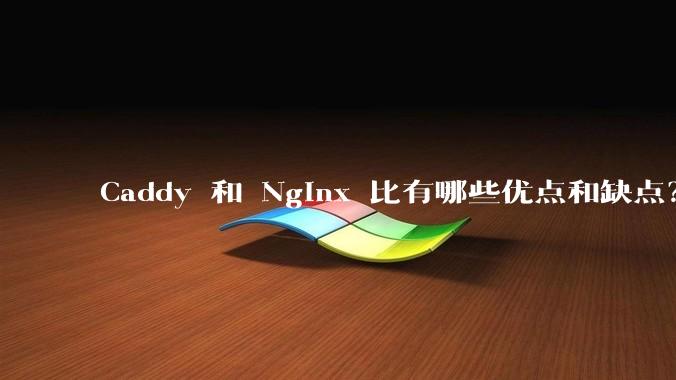 Caddy 和 Nginx 比有哪些优点和缺点？