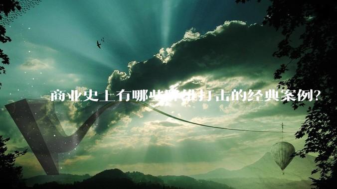 商业史上有哪些降维打击的经典案例？