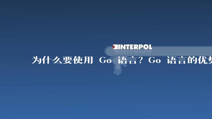 为什么要使用 Go 语言？Go 语言的优势在哪里？