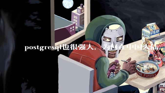 postgresql也很强大，为何在中国大陆，mysql成为主流，postgresql屈居二线呢？