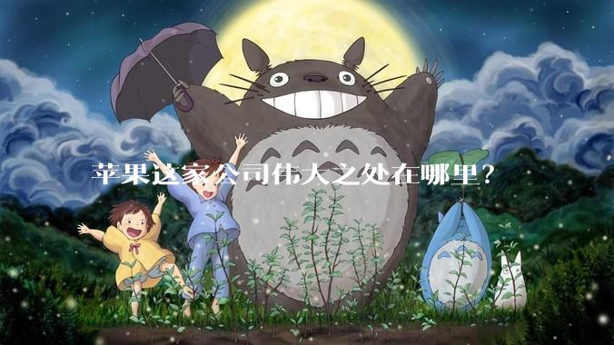 苹果这家公司伟大之处在哪里？