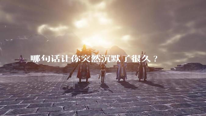 哪句话让你突然沉默了很久?