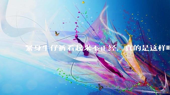 紧身牛仔裤看起来不正经，真的是这样吗？