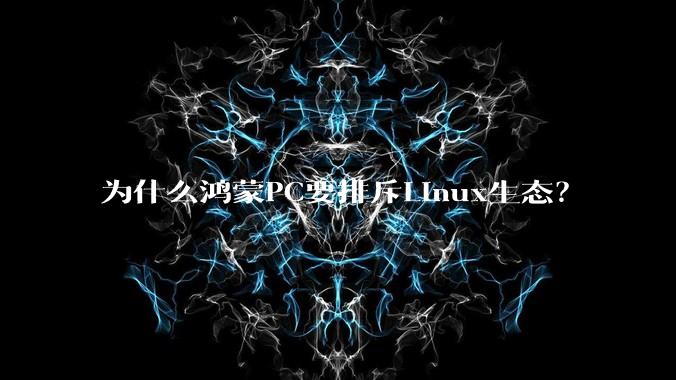 为什么鸿蒙PC要排斥Linux生态？