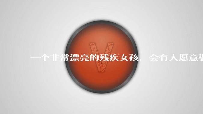 一个非常漂亮的残疾女孩，会有人愿意娶吗？