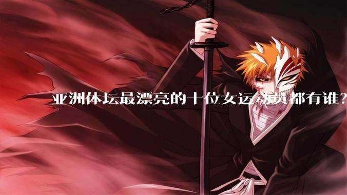 亚洲体坛最漂亮的十位女运动员都有谁？