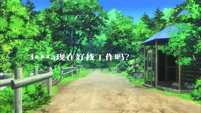 J***a现在好找工作吗？