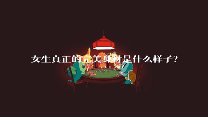 女生真正的完美身材是什么样子？
