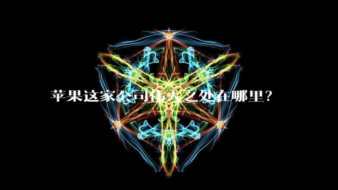 苹果这家公司伟大之处在哪里？