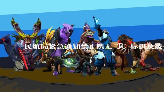 民航局紧急通知禁止携无 3C 标识及被召回的充电宝乘境内航班，无 3C 标识充电宝有哪些安全隐患？