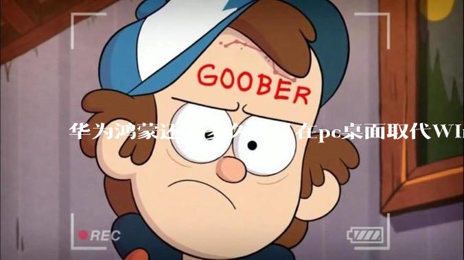 华为鸿蒙还有多久可以在pc桌面取代Windows？