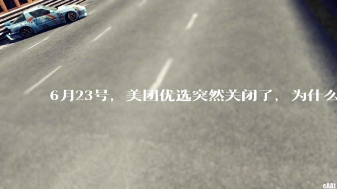6月23号，美团优选突然关闭了，为什么?