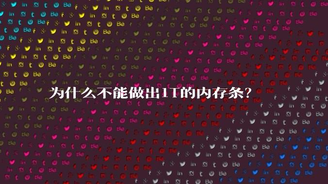 为什么不能做出1T的内存条？