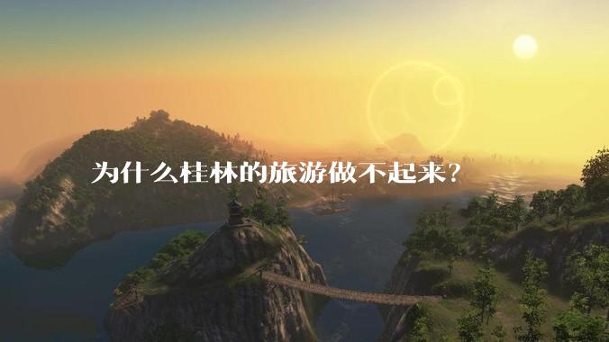 为什么桂林的旅游做不起来？