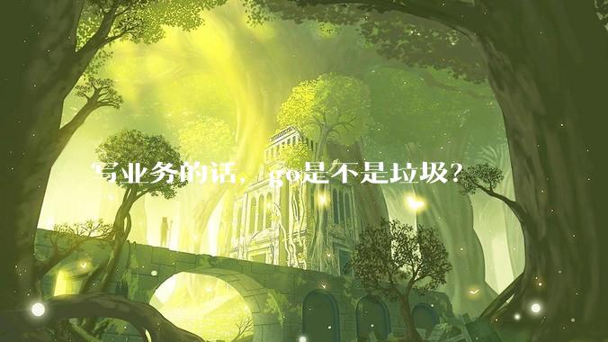 写业务的话，go是不是垃圾？