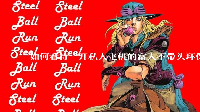 如何看待“开私人飞机的富人不带头环保，我一普通人为啥要环保”的观念？