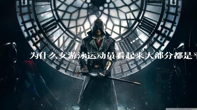 为什么女游泳运动员看起来大部分都是平胸？