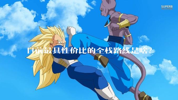 目前最具性价比的全栈路线是啥？