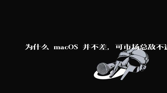 为什么 macOS 并不差，可市场总敌不过 Windows？