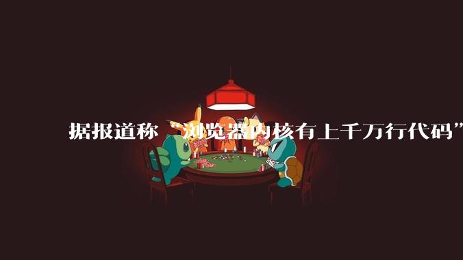 据报道称“浏览器内核有上千万行代码”，浏览器内核真的很复杂吗？