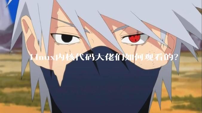 Linux内核代码大佬们如何观看的？
