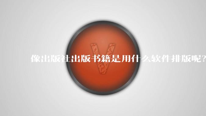 像出版社出版书籍是用什么软件排版呢？除了WPS和Adobe?
