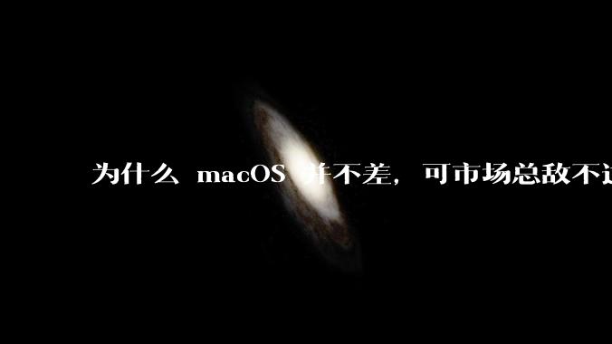 为什么 macOS 并不差，可市场总敌不过 Windows？