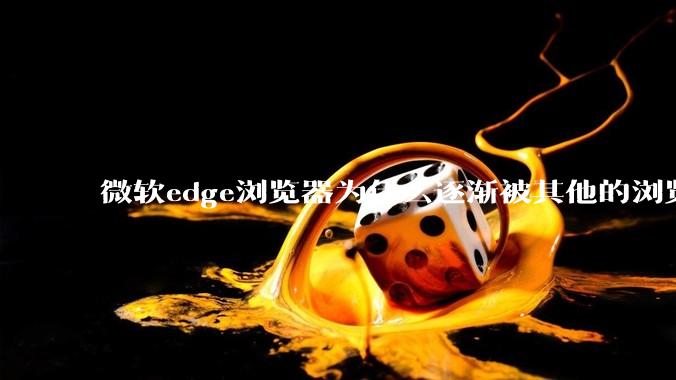微软edge浏览器为什么逐渐被其他的浏览器代替？
