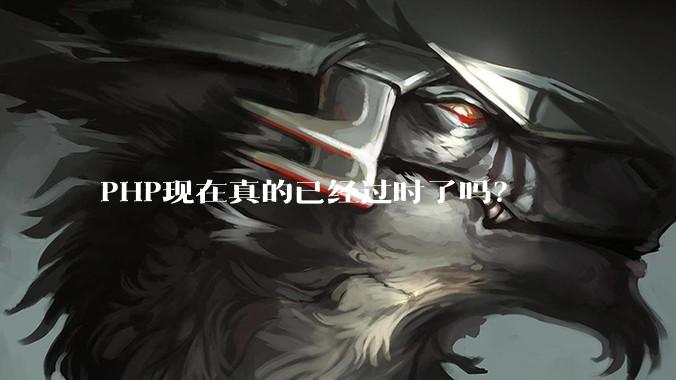 PHP现在真的已经过时了吗？