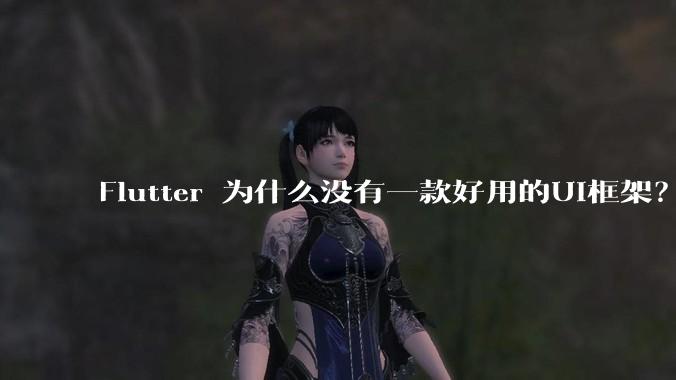 Flutter 为什么没有一款好用的UI框架？