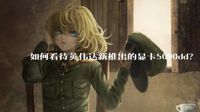 如何看待英伟达新推出的显卡5090dd？