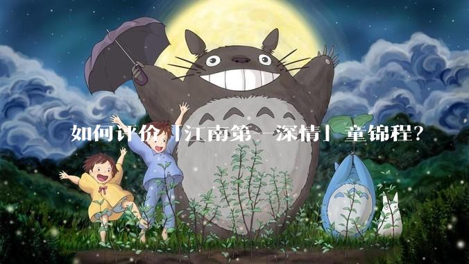 如何评价「江南第一深情」童锦程？