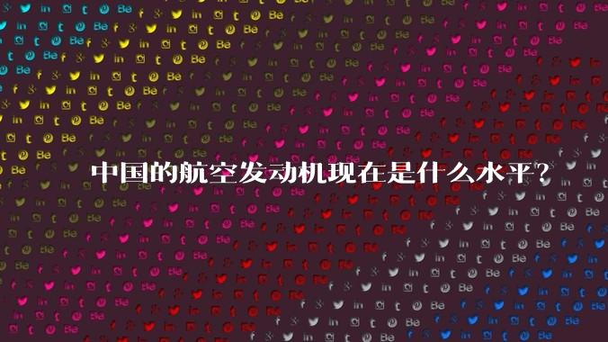 中国的航空发动机现在是什么水平？