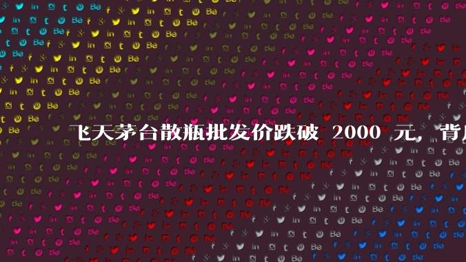 飞天茅台散瓶批发价跌破 2000 元，背后什么原因？收藏茅台还能增值吗？