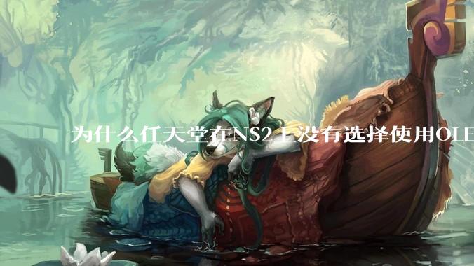 为什么任天堂在NS2上没有选择使用OLED屏幕以提升续航能力和显示效果？