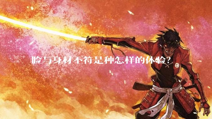 脸与身材不符是种怎样的体验？