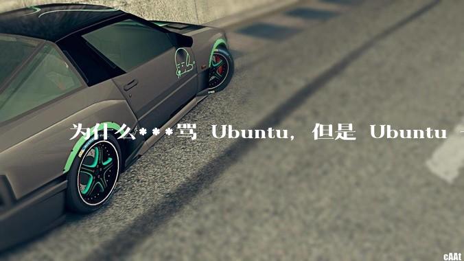 为什么***骂 Ubuntu，但是 Ubuntu 一直是所有 Linux 发行版中知名度、热度最高的？