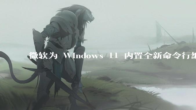 微软为 Windows 11 内置全新命令行编辑器 Edit，开源且轻巧，这款工具的推出是否有必要？