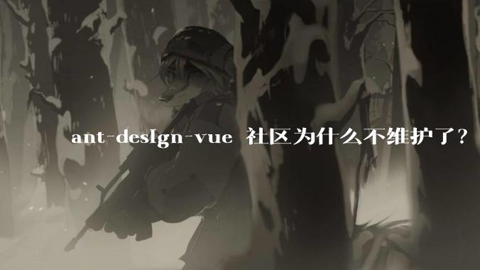 ant-design-vue 社区为什么不维护了？