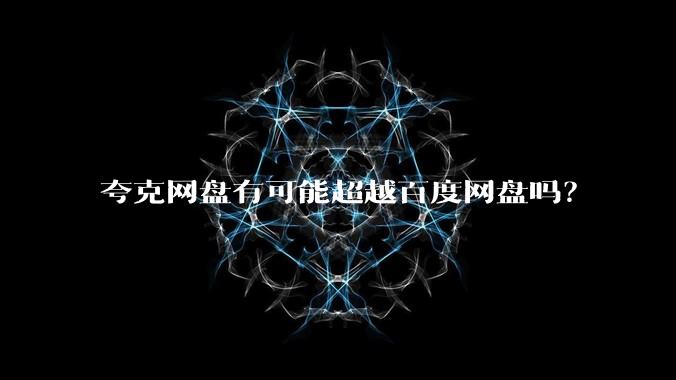 夸克网盘有可能超越百度网盘吗？