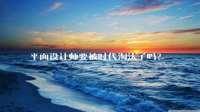 平面设计师要被时代淘汰了吗？