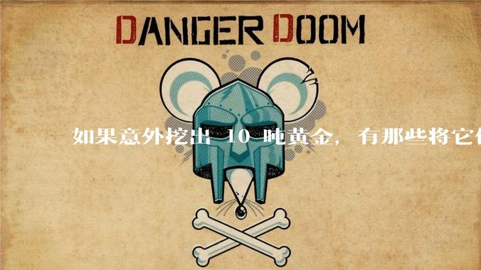 如果意外挖出 10 吨黄金，有那些将它们洗白、正常使用的方法？