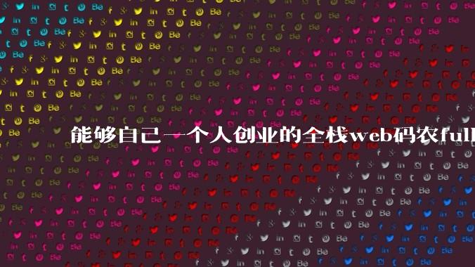 能够自己一个人创业的全栈web码农fullstack developer要会哪些技术？