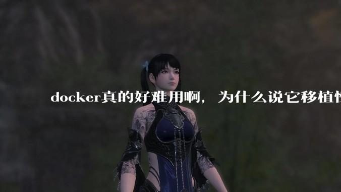 docker真的好难用啊，为什么说它移植性好啊？