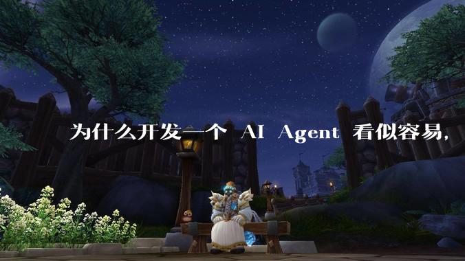 为什么开发一个 AI Agent 看似容易，但真正让它「好用」却如此困难？技术瓶颈主要在哪里？