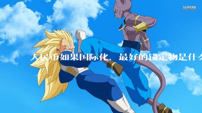 人民币如果国际化，最好的锚定物是什么呢？