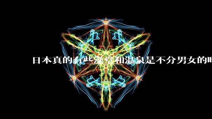 日本真的有些澡堂和温泉是不分男女的吗？有人去过不分男女的那种吗？