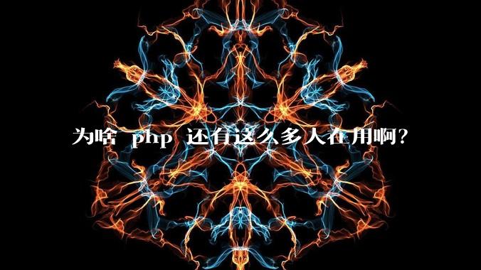 为啥 php 还有这么多人在用啊？