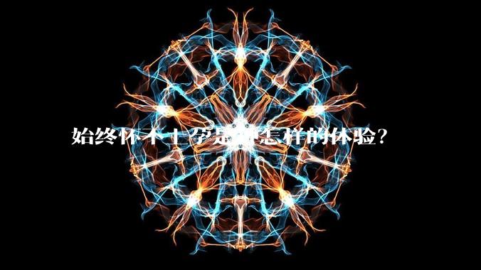 始终怀不上孕是种怎样的体验？